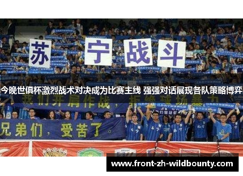 今晚世俱杯激烈战术对决成为比赛主线 强强对话展现各队策略博弈