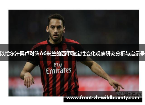 以恰尔汗奥卢对阵AC米兰的西甲稳定性变化观察研究分析与启示录