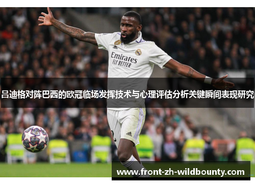 吕迪格对阵巴西的欧冠临场发挥技术与心理评估分析关键瞬间表现研究