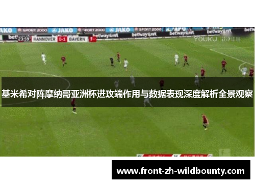 基米希对阵摩纳哥亚洲杯进攻端作用与数据表现深度解析全景观察