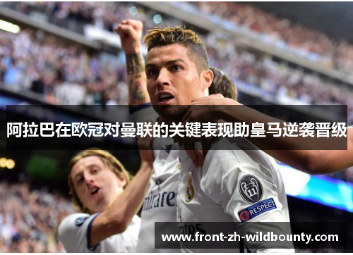 阿拉巴在欧冠对曼联的关键表现助皇马逆袭晋级