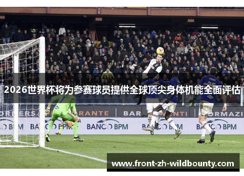 2026世界杯将为参赛球员提供全球顶尖身体机能全面评估