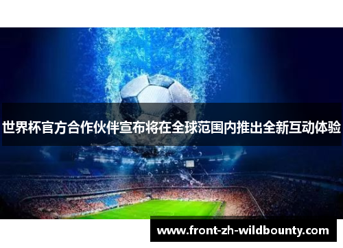 世界杯官方合作伙伴宣布将在全球范围内推出全新互动体验