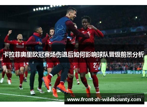 卡拉菲奥里欧冠赛场伤退后如何影响球队晋级前景分析