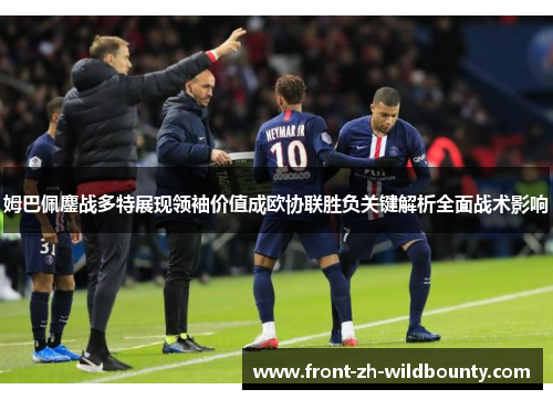 姆巴佩鏖战多特展现领袖价值成欧协联胜负关键解析全面战术影响