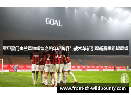 意甲豪门米兰重塑辉煌之路年轻阵容与战术革新引爆新赛季希望展望