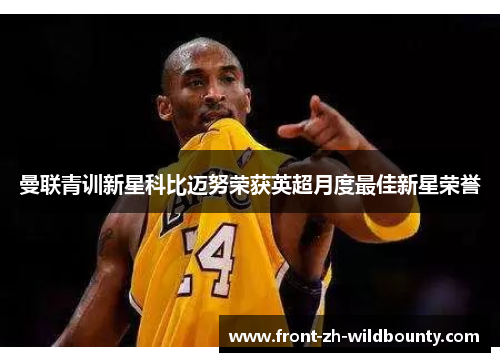 曼联青训新星科比迈努荣获英超月度最佳新星荣誉