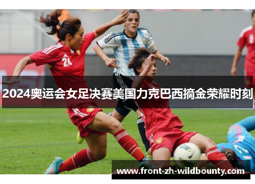 2024奥运会女足决赛美国力克巴西摘金荣耀时刻 2024奥运会女足决赛美国力克巴西摘金荣耀时刻