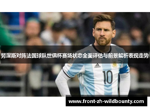 努涅斯对阵法国球队世俱杯赛场状态全面评估与前景解析表现走势