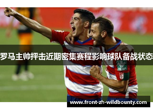 罗马主帅抨击近期密集赛程影响球队备战状态