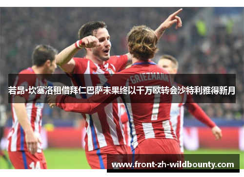 若昂·坎塞洛租借拜仁巴萨未果终以千万欧转会沙特利雅得新月