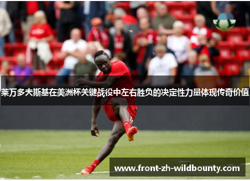 莱万多夫斯基在美洲杯关键战役中左右胜负的决定性力量体现传奇价值