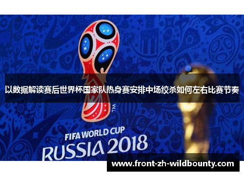 以数据解读赛后世界杯国家队热身赛安排中场绞杀如何左右比赛节奏