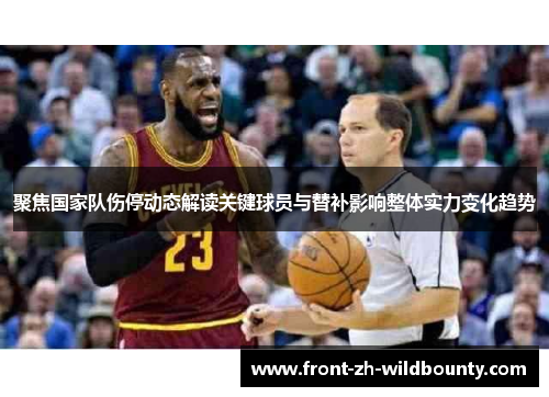 聚焦国家队伤停动态解读关键球员与替补影响整体实力变化趋势