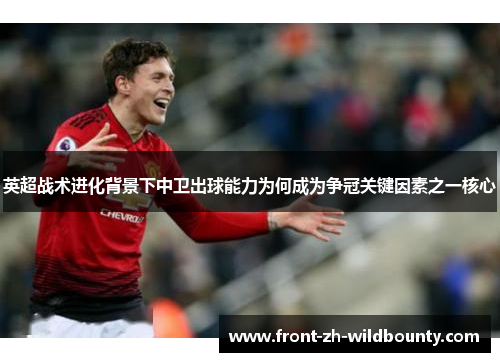 英超战术进化背景下中卫出球能力为何成为争冠关键因素之一核心