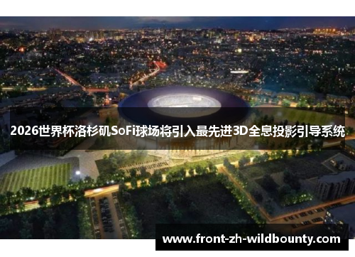 2026世界杯洛杉矶SoFi球场将引入最先进3D全息投影引导系统