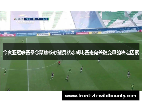 今夜亚冠联赛悬念聚焦核心球员状态成比赛走向关键变量的决定因素