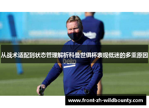 从战术适配到状态管理解析科曼世俱杯表现低迷的多重原因
