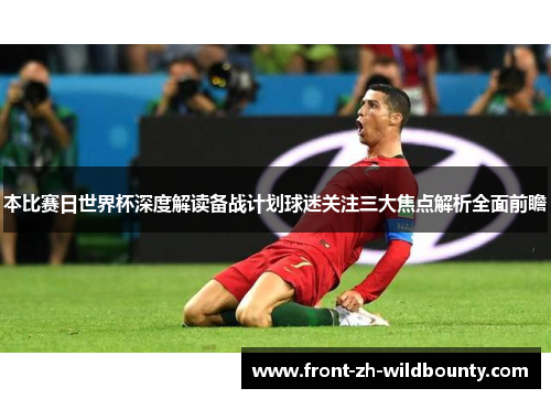 本比赛日世界杯深度解读备战计划球迷关注三大焦点解析全面前瞻 本比赛日世界杯深度解读备战计划球迷关注三大焦点解析全面前瞻