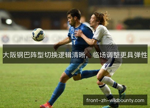 大阪钢巴阵型切换逻辑清晰，临场调整更具弹性